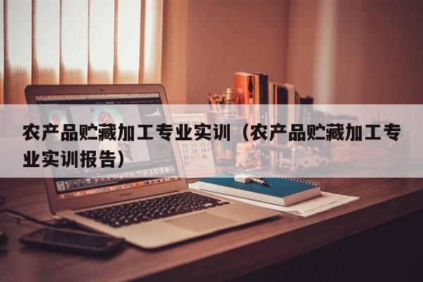 买球-农产品贮藏加工专业实训（农产品贮藏加工专业实训报告）